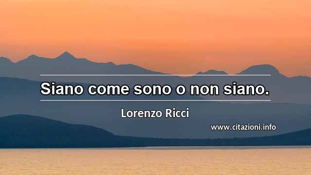 “Siano come sono o non siano.”