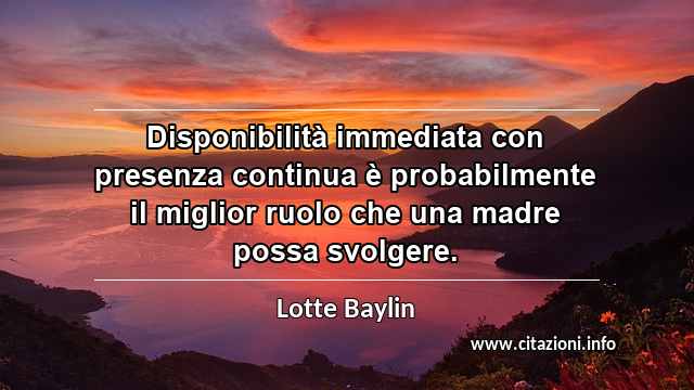 “Disponibilità immediata con presenza continua è probabilmente il miglior ruolo che una madre possa svolgere.”