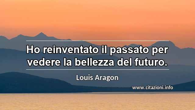 “Ho reinventato il passato per vedere la bellezza del futuro.”