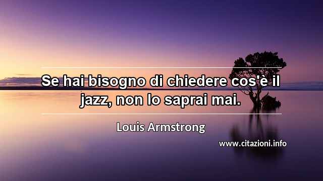 “Se hai bisogno di chiedere cos'è il jazz, non lo saprai mai.”