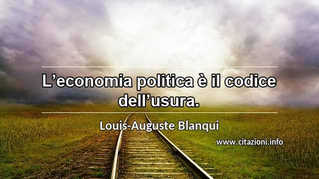 “L’economia politica è il codice dell’usura.”