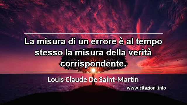 “La misura di un errore è al tempo stesso la misura della verità corrispondente.”