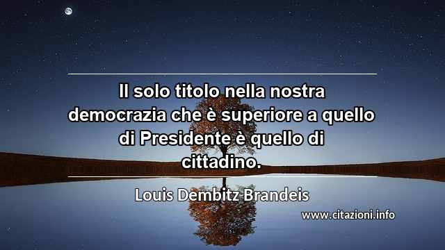 “Il solo titolo nella nostra democrazia che è superiore a quello di Presidente è quello di cittadino.”