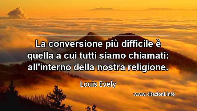 “La conversione più difficile è quella a cui tutti siamo chiamati: all'interno della nostra religione.”