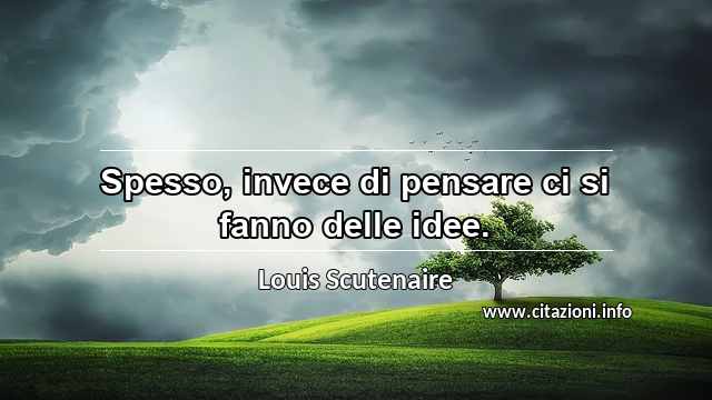 “Spesso, invece di pensare ci si fanno delle idee.”