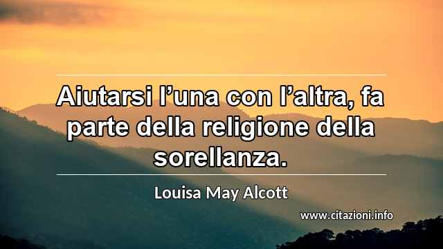 “Aiutarsi l’una con l’altra, fa parte della religione della sorellanza.”