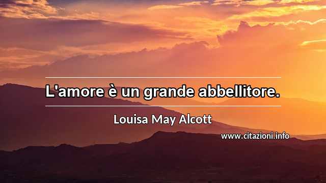 “L'amore è un grande abbellitore.”