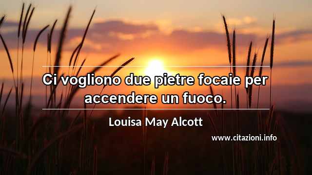 “Ci vogliono due pietre focaie per accendere un fuoco.”