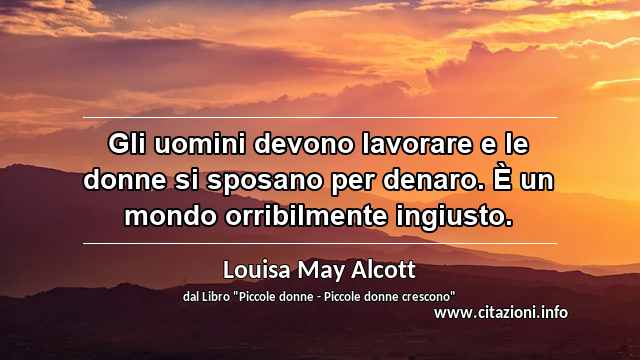 “Gli uomini devono lavorare e le donne si sposano per denaro. È un mondo orribilmente ingiusto.”