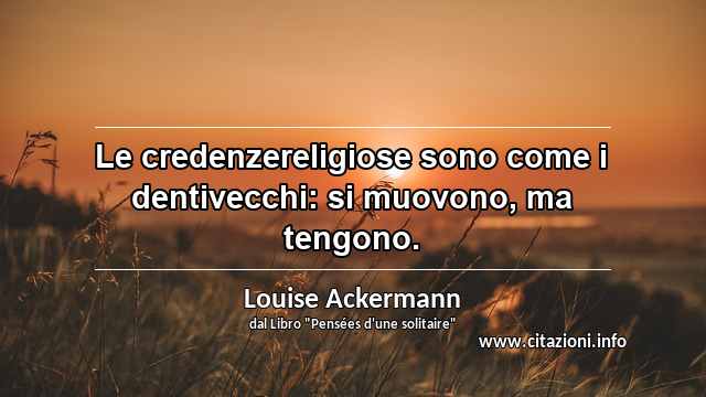 “Le credenzereligiose sono come i dentivecchi: si muovono, ma tengono.”