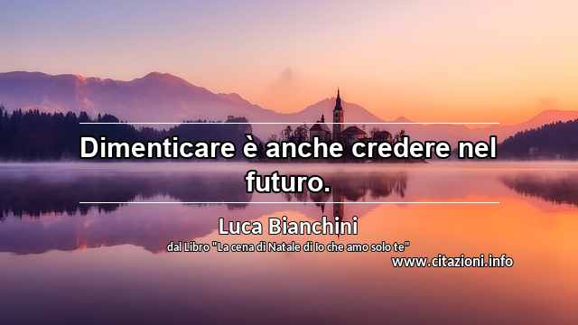 “Dimenticare è anche credere nel futuro.”
