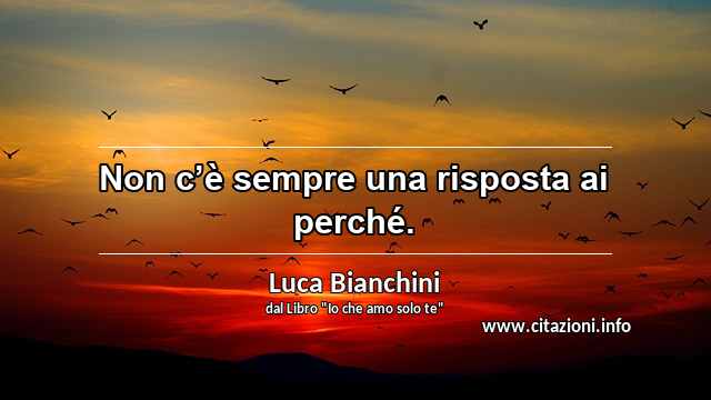 “Non c’è sempre una risposta ai perché.”