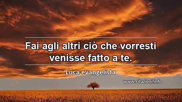 “Fai agli altri ciò che vorresti venisse fatto a te.”