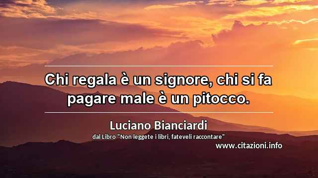 “Chi regala è un signore, chi si fa pagare male è un pitocco.”