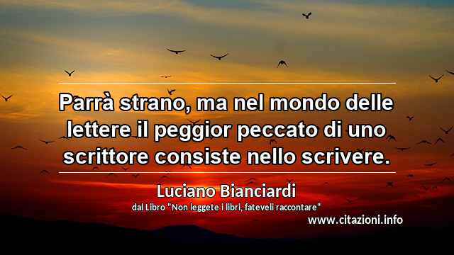 “Parrà strano, ma nel mondo delle lettere il peggior peccato di uno scrittore consiste nello scrivere.”