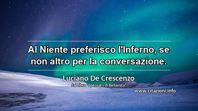 “Al Niente preferisco l'Inferno, se non altro per la conversazione.”