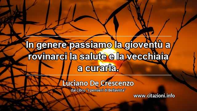 “In genere passiamo la gioventù a rovinarci la salute e la vecchiaia a curarla.”
