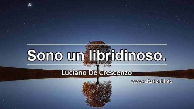 “Sono un libridinoso.”