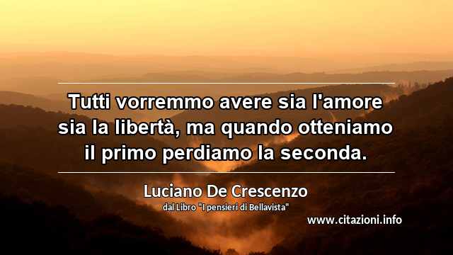 “Tutti vorremmo avere sia l'amore sia la libertà, ma quando otteniamo il primo perdiamo la seconda.”