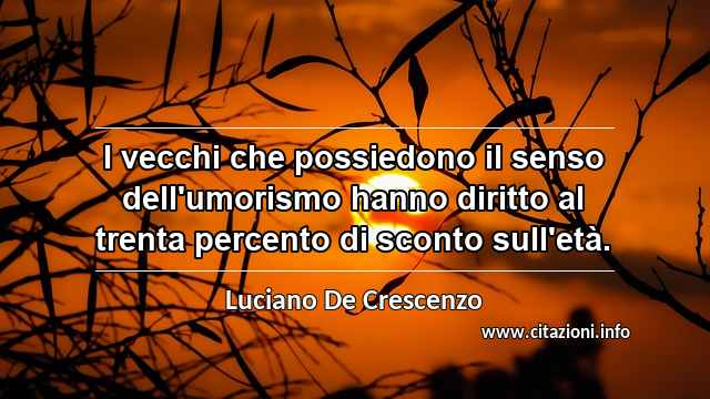 “I vecchi che possiedono il senso dell'umorismo hanno diritto al trenta percento di sconto sull'età.”
