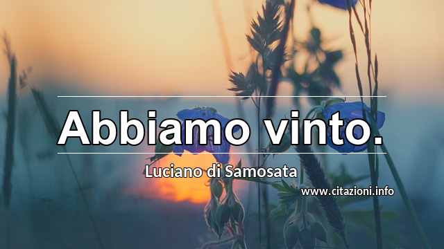 “Abbiamo vinto.”