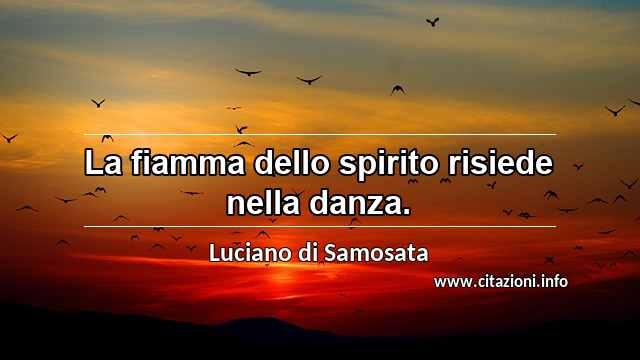 “La fiamma dello spirito risiede nella danza.”