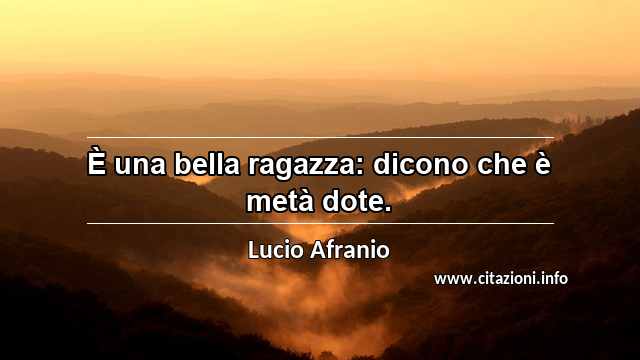 “È una bella ragazza: dicono che è metà dote.”