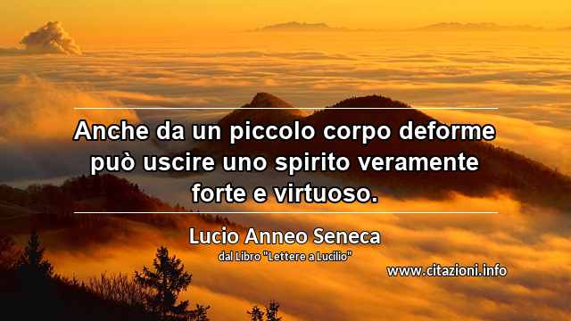 “Anche da un piccolo corpo deforme può uscire uno spirito veramente forte e virtuoso.”