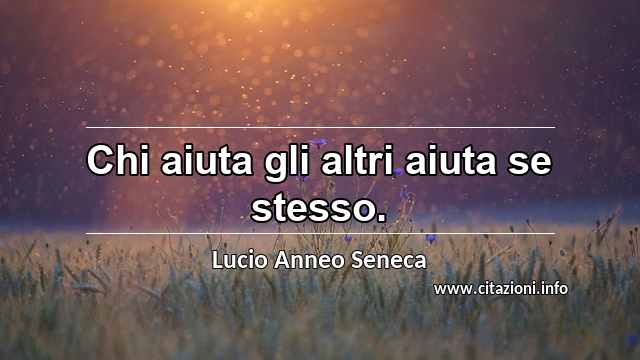 “Chi aiuta gli altri aiuta se stesso.”