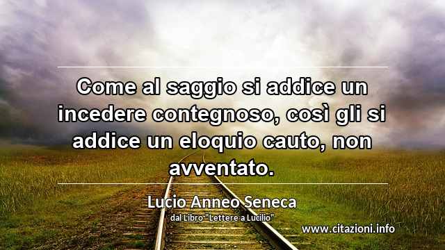 “Come al saggio si addice un incedere contegnoso, così gli si addice un eloquio cauto, non avventato.”
