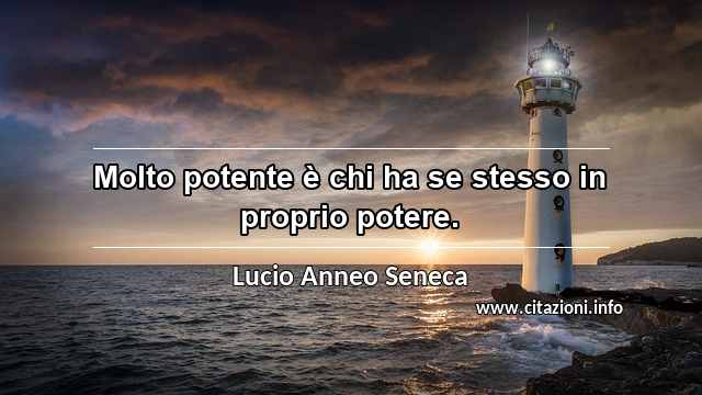 “Molto potente è chi ha se stesso in proprio potere.”