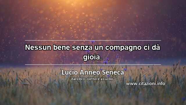 “Nessun bene senza un compagno ci dà gioia.”