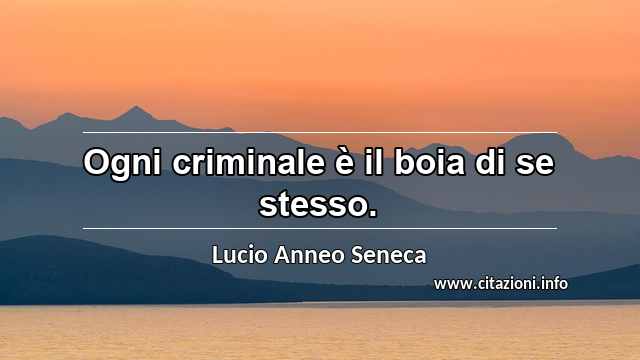 “Ogni criminale è il boia di se stesso.”