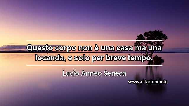 “Questo corpo non è una casa ma una locanda, e solo per breve tempo.”