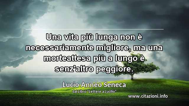 “Una vita più lunga non è necessariamente migliore, ma una morteattesa più a lungo è senz'altro peggiore.”