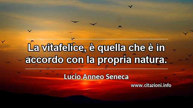“La vitafelice, è quella che è in accordo con la propria natura.”