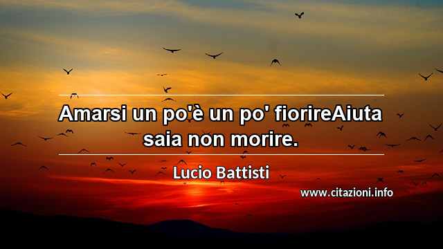 “Amarsi un po'è un po' fiorireAiuta saia non morire.”