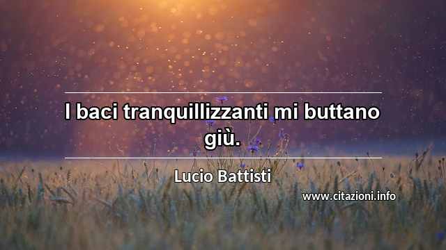 “I baci tranquillizzanti mi buttano giù.”