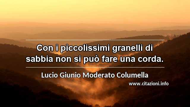 “Con i piccolissimi granelli di sabbia non si può fare una corda.”