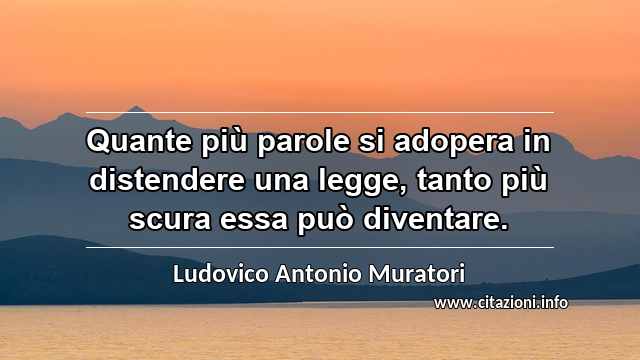 “Quante più parole si adopera in distendere una legge, tanto più scura essa può diventare.”