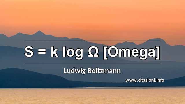“S = k log Ω [Omega]”