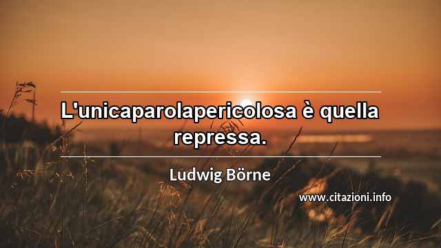 “L'unicaparolapericolosa è quella repressa.”