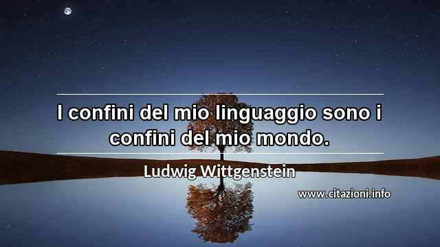 “I confini del mio linguaggio sono i confini del mio mondo.”
