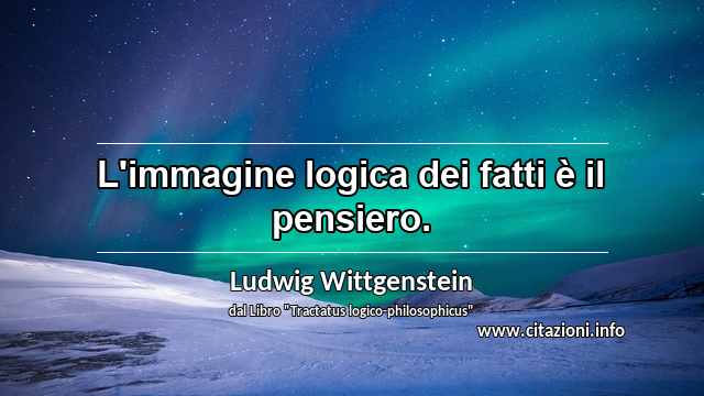“L'immagine logica dei fatti è il pensiero.”
