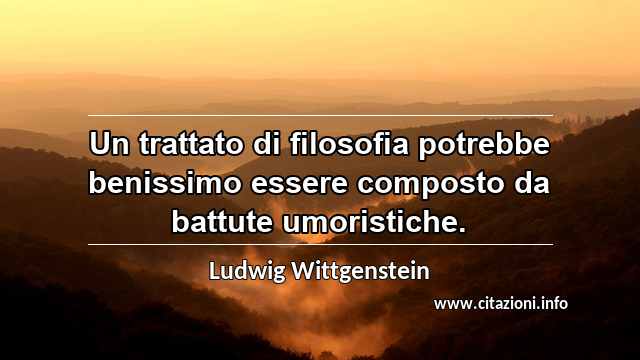 “Un trattato di filosofia potrebbe benissimo essere composto da battute umoristiche.”