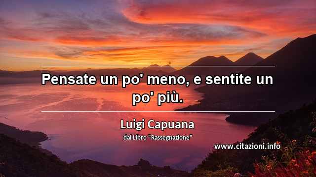 “Pensate un po' meno, e sentite un po' più.”