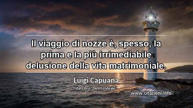 “Il viaggio di nozze è, spesso, la prima e la più irrimediabile delusione della vita matrimoniale.”