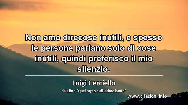 “Non amo direcose inutili, e spesso le persone parlano solo di cose inutili, quindi preferisco il mio silenzio.”