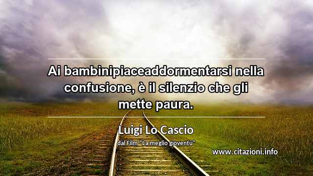 “Ai bambinipiaceaddormentarsi nella confusione, è il silenzio che gli mette paura.”