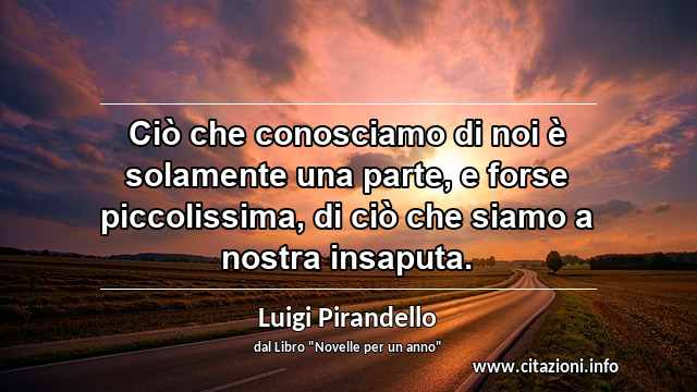 “Ciò che conosciamo di noi è solamente una parte, e forse piccolissima, di ciò che siamo a nostra insaputa.”